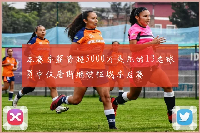 本赛季薪资超5000万美元的13名球员中仅唐斯继续征战季后赛