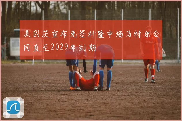 美因茨宣布免签科隆中场马特尔合同直至2029年到期