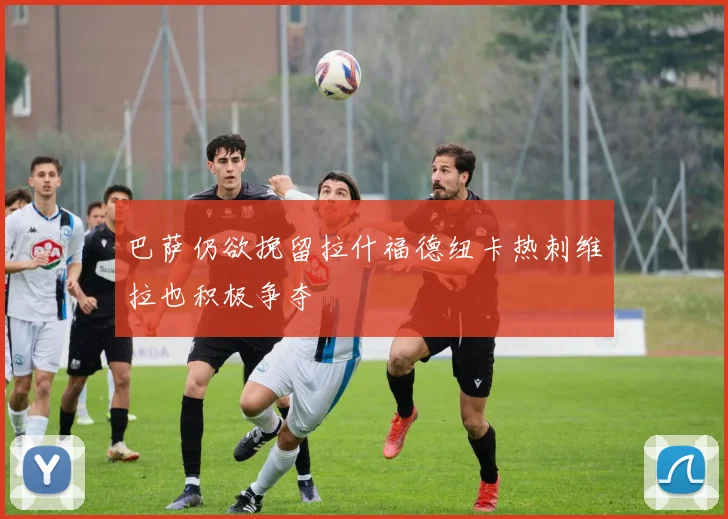 巴萨仍欲挽留拉什福德纽卡热刺维拉也积极争夺