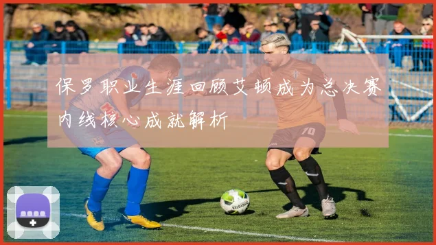 保罗职业生涯回顾艾顿成为总决赛内线核心成就解析