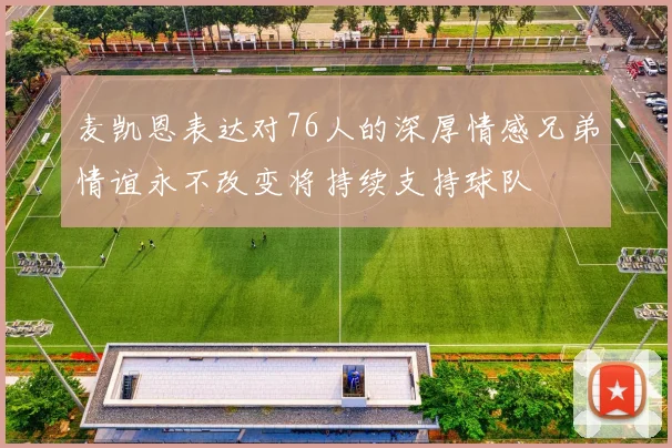 麦凯恩表达对76人的深厚情感兄弟情谊永不改变将持续支持球队